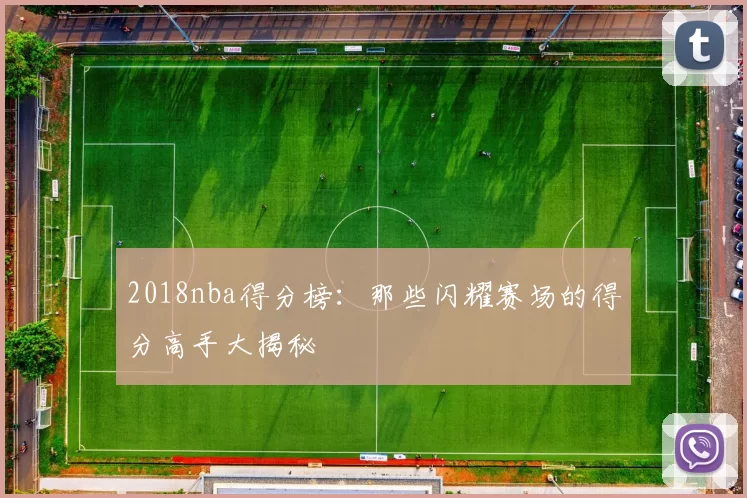 2018nba得分榜：那些闪耀赛场的得分高手大揭秘