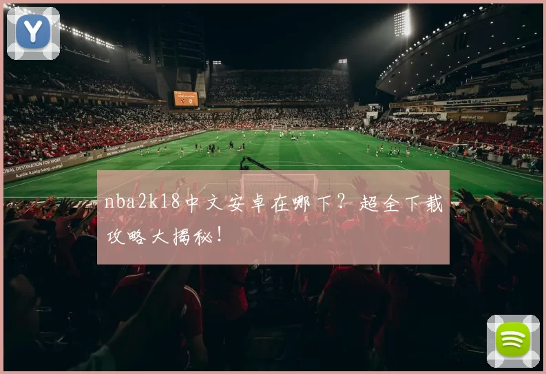 nba2k18中文安卓在哪下？超全下载攻略大揭秘！