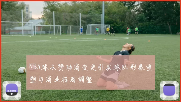NBA球衣赞助商变更引发球队形象重塑与商业格局调整