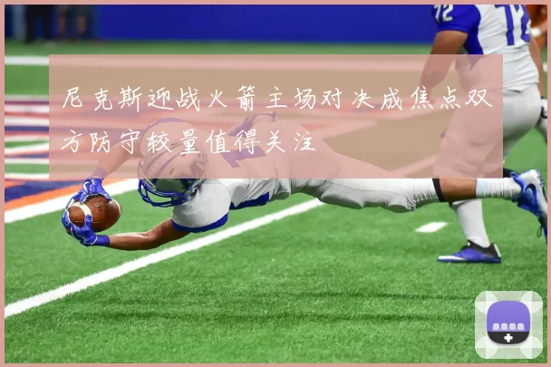 尼克斯迎战火箭主场对决成焦点双方防守较量值得关注