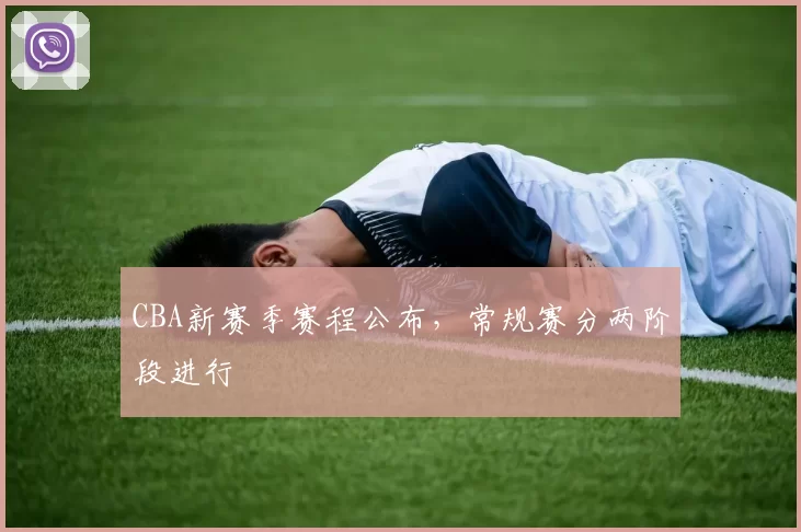 CBA新赛季赛程公布，常规赛分两阶段进行