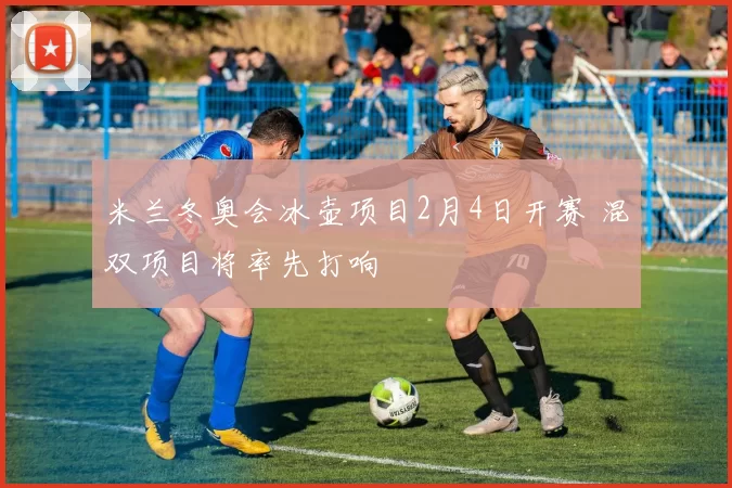 米兰冬奥会冰壶项目2月4日开赛 混双项目将率先打响