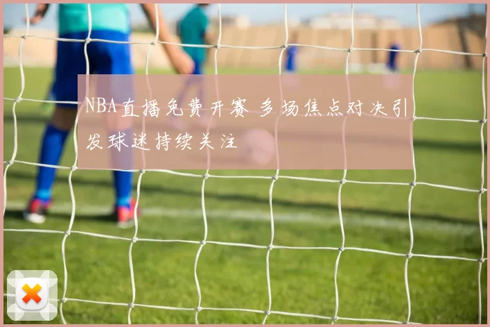 NBA直播免费开赛 多场焦点对决引发球迷持续关注