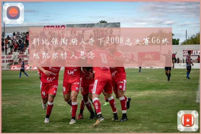 科比领衔湖人夺下2008总决赛G6终结凯尔特人悬念