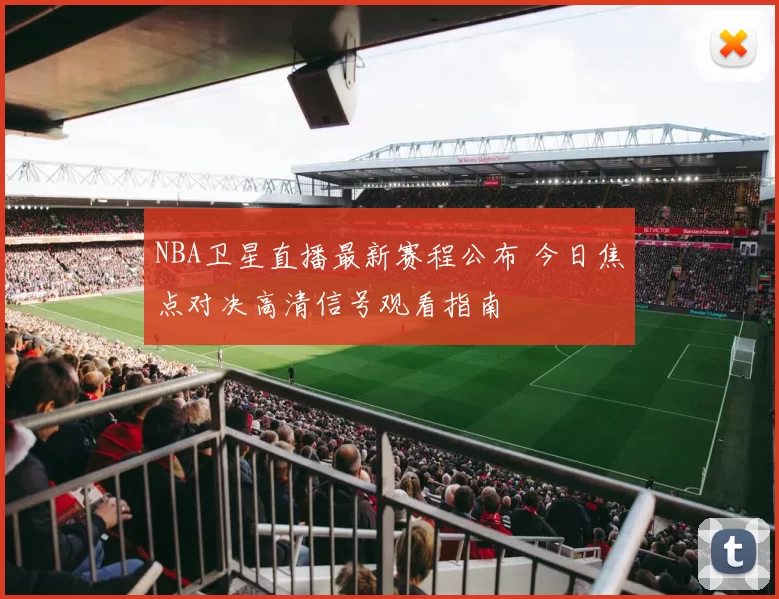 NBA卫星直播最新赛程公布 今日焦点对决高清信号观看指南