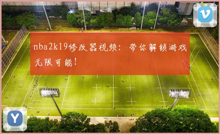 nba2k19修改器视频：带你解锁游戏无限可能！