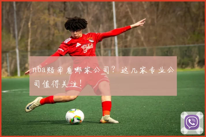 nba赔率看哪家公司？这几家专业公司值得关注！