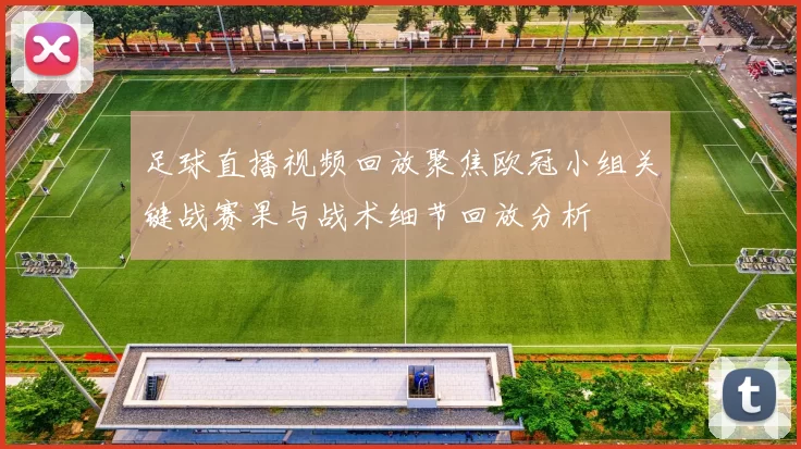 足球直播视频回放聚焦欧冠小组关键战赛果与战术细节回放分析