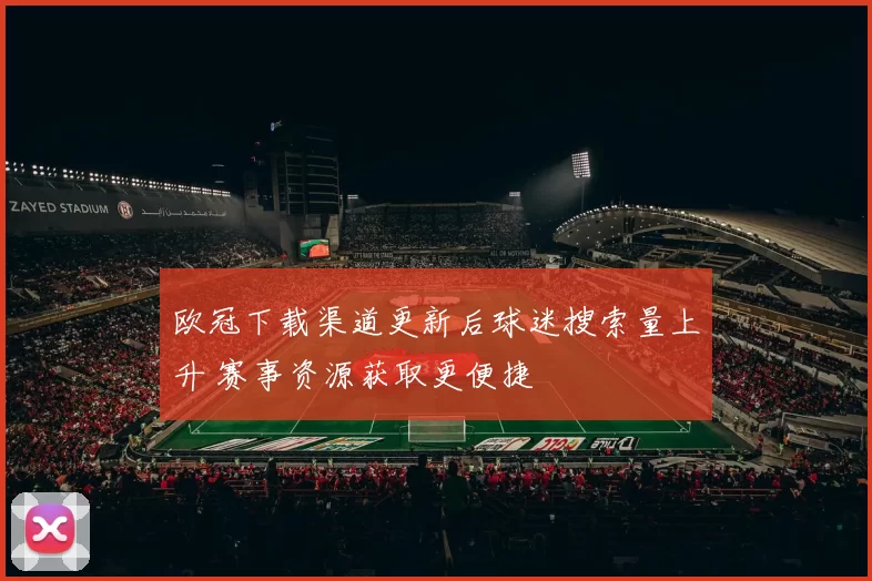 欧冠下载渠道更新后球迷搜索量上升 赛事资源获取更便捷