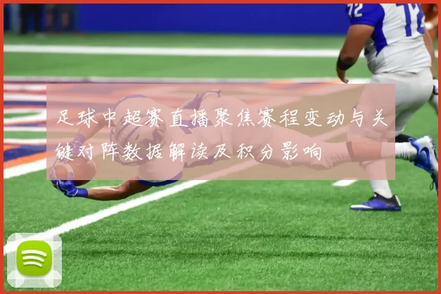 足球中超赛直播聚焦赛程变动与关键对阵数据解读及积分影响