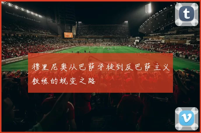 穆里尼奥从巴萨学徒到反巴萨主义教练的蜕变之路