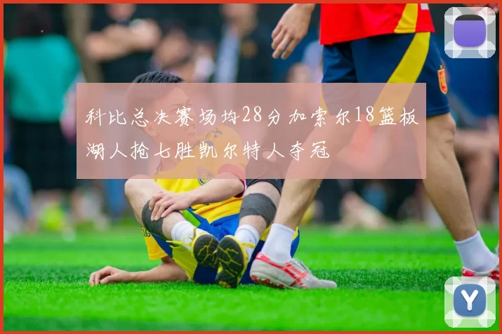 科比总决赛场均28分加索尔18篮板湖人抢七胜凯尔特人夺冠