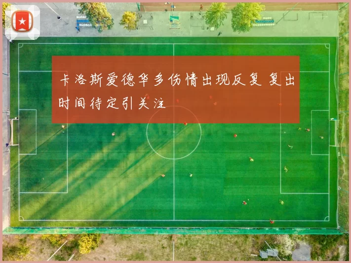 卡洛斯爱德华多伤情出现反复 复出时间待定引关注