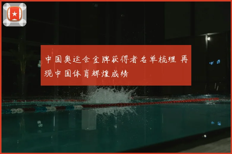 中国奥运会金牌获得者名单梳理 再现中国体育辉煌成绩