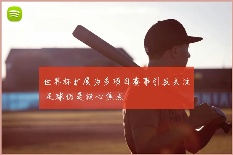 世界杯扩展为多项目赛事引发关注 足球仍是核心焦点