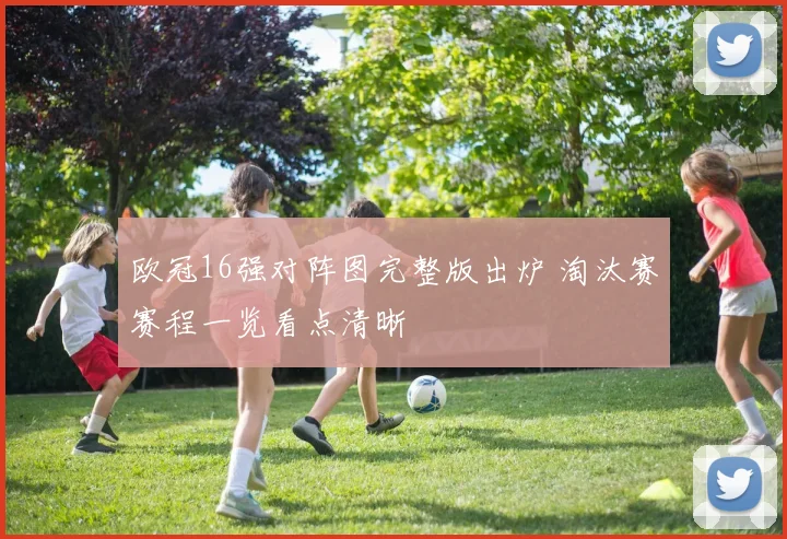 欧冠16强对阵图完整版出炉 淘汰赛赛程一览看点清晰