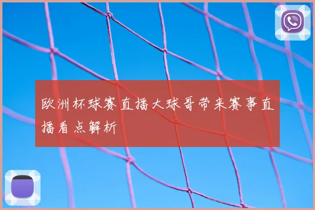 欧洲杯球赛直播大球哥带来赛事直播看点解析