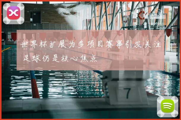 世界杯扩展为多项目赛事引发关注 足球仍是核心焦点