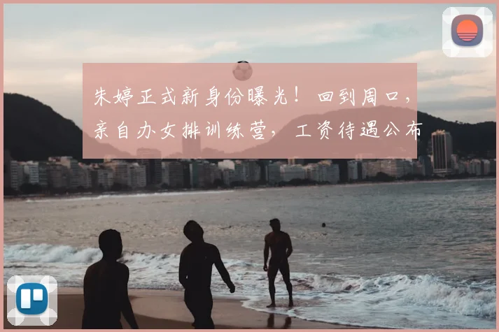 朱婷正式新身份曝光！回到周口，亲自办女排训练营，工资待遇公布