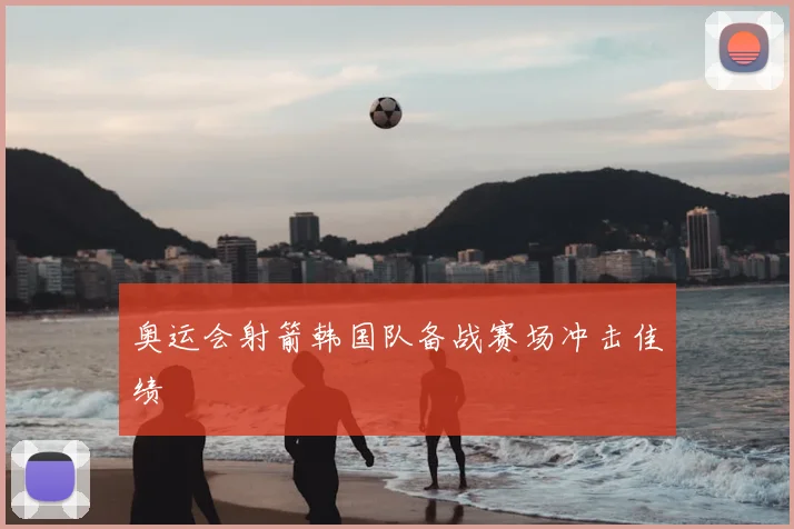 奥运会射箭韩国队备战赛场冲击佳绩