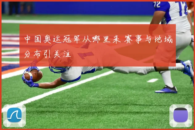 中国奥运冠军从哪里来 赛事与地域分布引关注