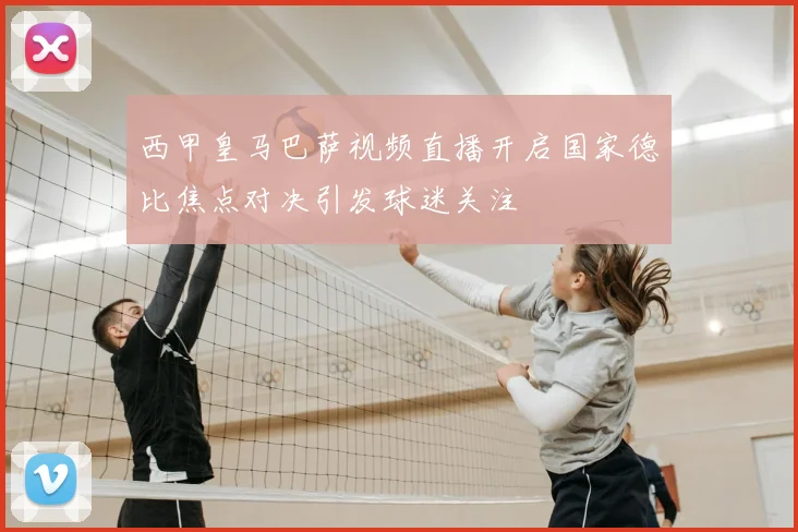 西甲皇马巴萨视频直播开启国家德比焦点对决引发球迷关注